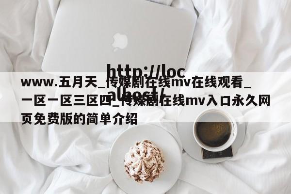 www.五月天_传媒剧在线mv在线观看_一区一区三区四_传媒剧在线mv入口永久网页免费版的简单介绍