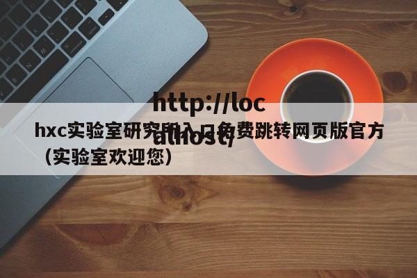 hxc实验室研究所入口免费跳转网页版官方(实验室欢迎您)